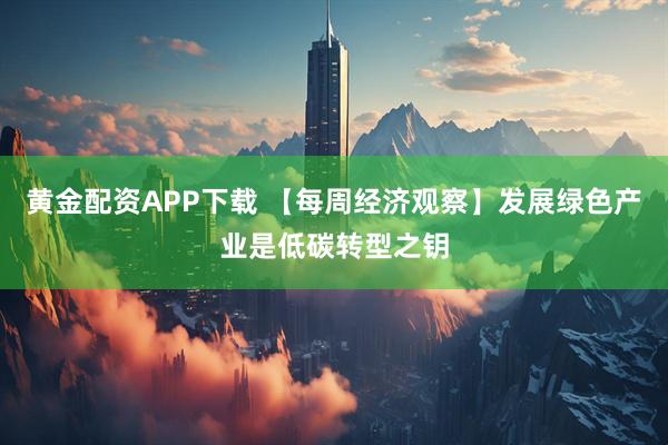 黄金配资APP下载 【每周经济观察】发展绿色产业是低碳转型之钥