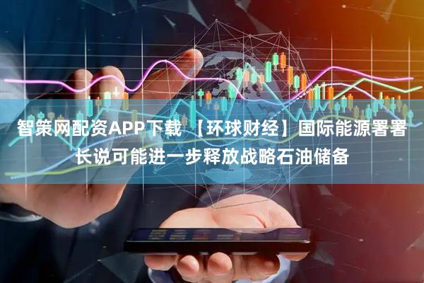 智策网配资APP下载 【环球财经】国际能源署署长说可能进一步释放战略石油储备