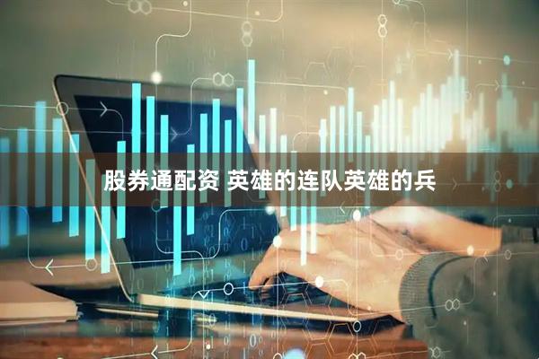 股券通配资 英雄的连队英雄的兵