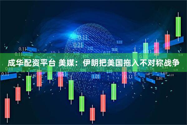 成华配资平台 美媒：伊朗把美国拖入不对称战争